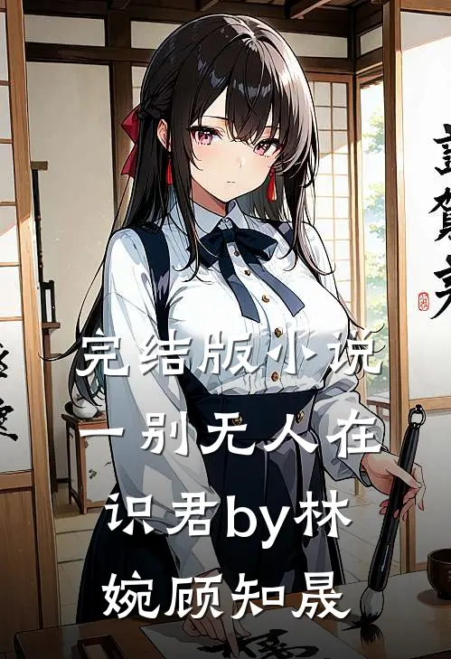 完结版小说一别无人在识君by林婉顾知晟