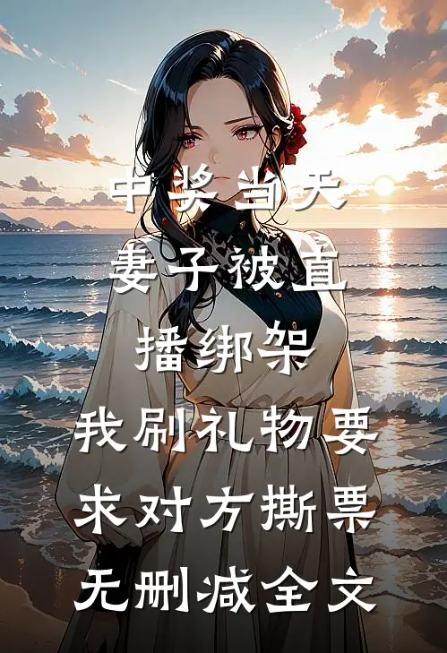 中奖当天妻子被直播绑架，我刷礼物要求对方撕票无删减全文