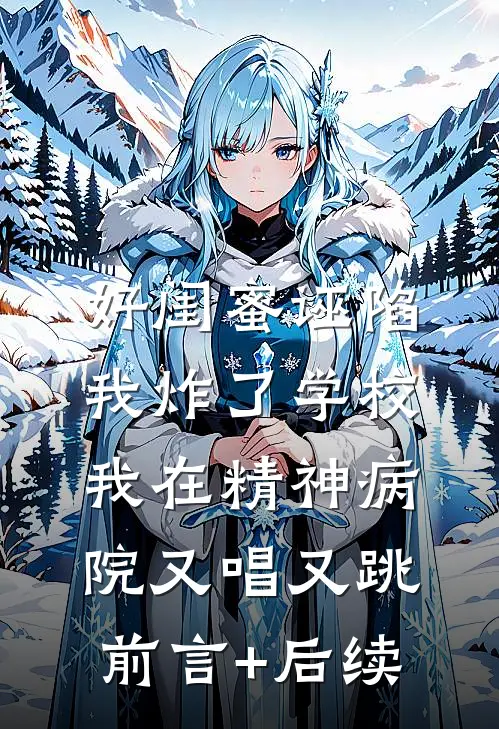 好闺蜜诬陷我炸了学校，我在精神病院又唱又跳前言+后续
