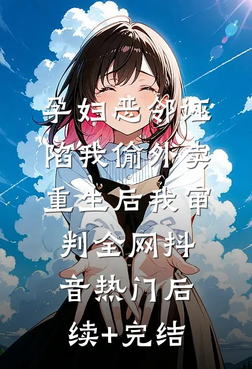 孕妇恶邻诬陷我偷外卖，重生后我审判全网抖音热门后续+完结