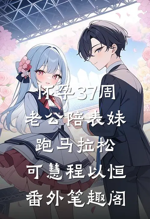 怀孕37周，老公陪表妹跑马拉松：可慧程以恒番外笔趣阁