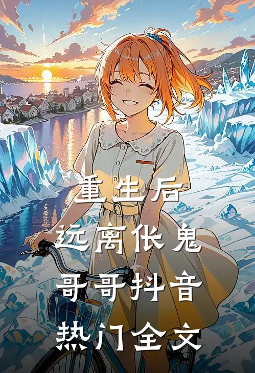 重生后，远离伥鬼哥哥抖音热门全文