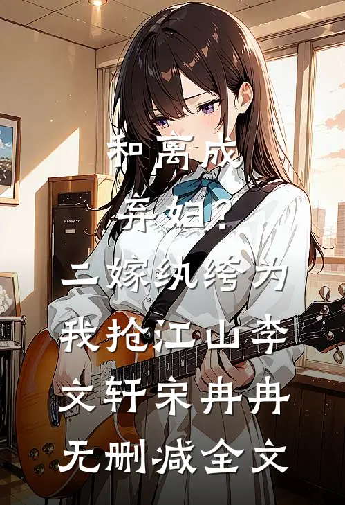 和离成弃妇？二嫁纨绔为我抢江山李文轩宋冉冉无删减全文