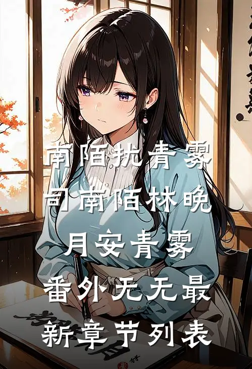 南陌扰青雾:司南陌林晚月安青雾: 番外无无最新章节列表