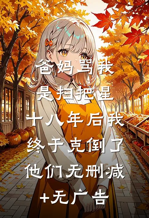 爸妈骂我是扫把星，十八年后我终于克倒了他们无删减+无广告