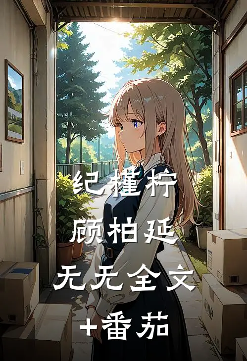 纪槿柠顾柏延： 无无全文+番茄