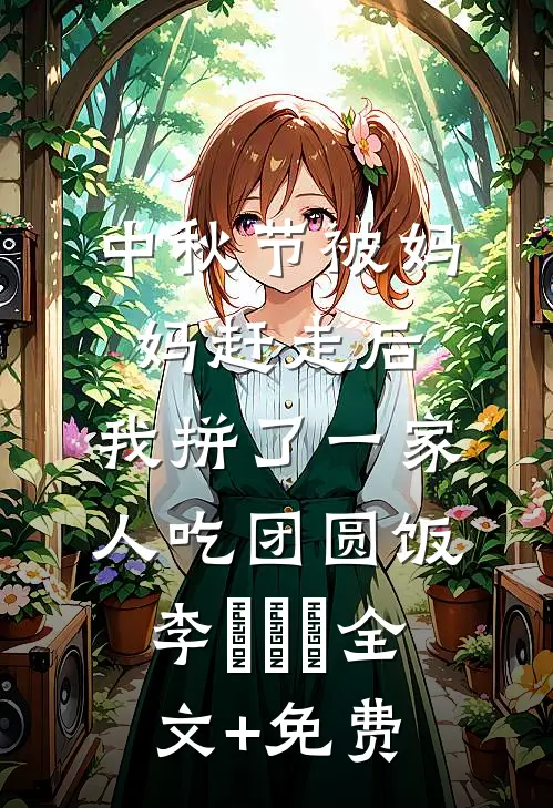 中秋节被妈妈赶走后，我拼了一家人吃团圆饭李玥玥玥全文+免费