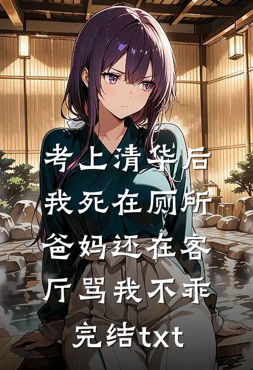 考上清华后我死在厕所，爸妈还在客厅骂我不乖完结txt