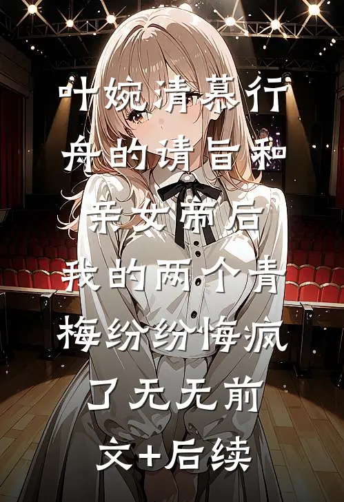 叶婉清慕行舟的请旨和亲女帝后，我的两个青梅纷纷悔疯了无无前文+后续