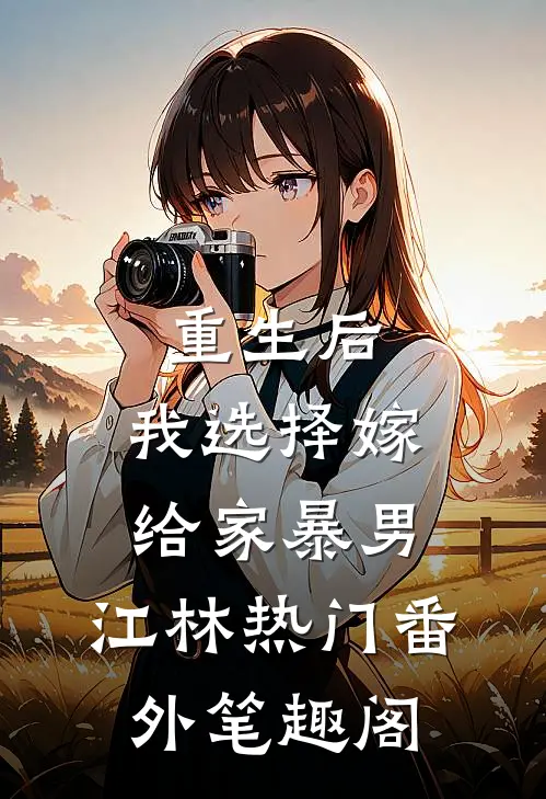 重生后，我选择嫁给家暴男：江林热门番外笔趣阁