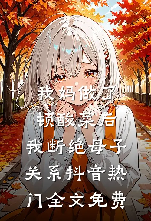 我妈做了顿酸菜后，我断绝母子关系抖音热门全文免费
