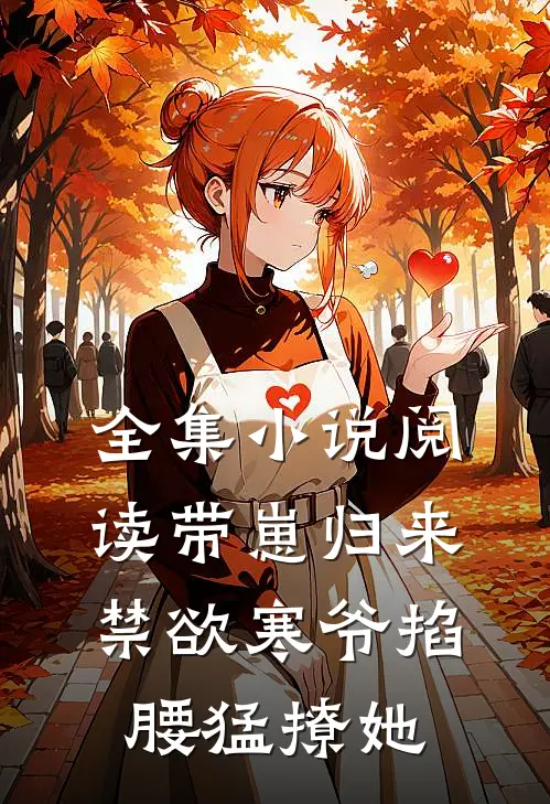 全集小说阅读带崽归来，禁欲寒爷掐腰猛撩她
