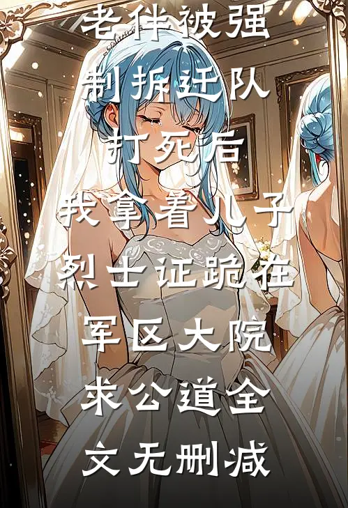 老伴被强制拆迁队打死后，我拿着儿子烈士证跪在军区大院求公道全文无删减