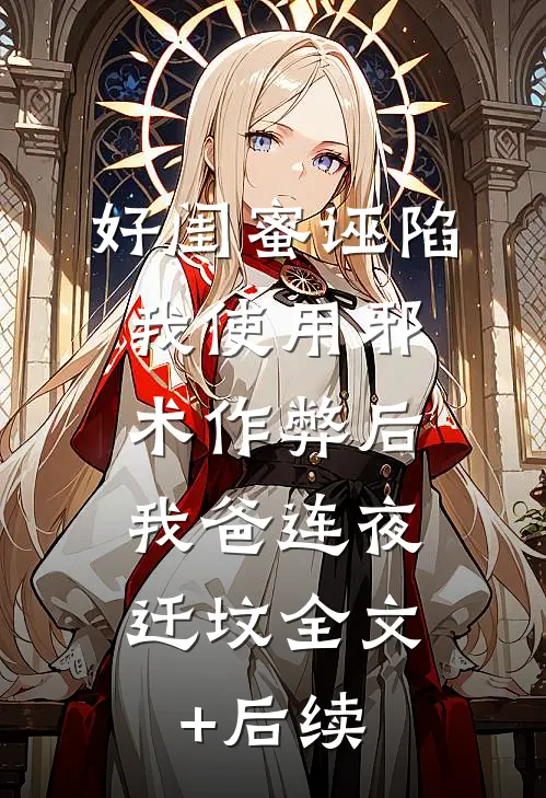 好闺蜜诬陷我使用邪术作弊后，我爸连夜迁坟全文+后续