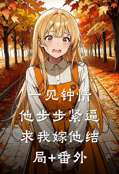 一见钟情，他步步紧逼求我嫁他结局+番外