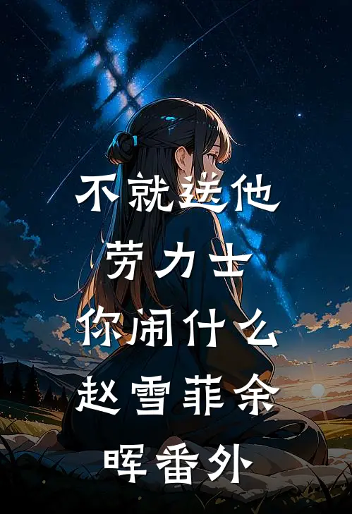 不就送他劳力士，你闹什么赵雪菲余晖番外