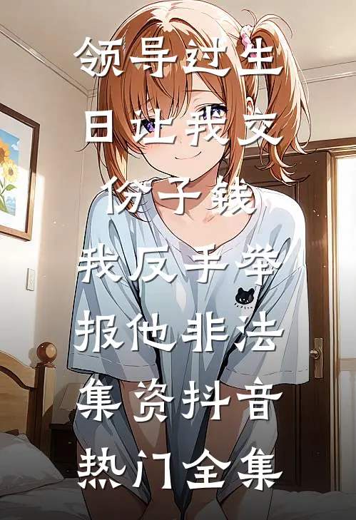 领导过生日让我交份子钱，我反手举报他非法集资抖音热门全集