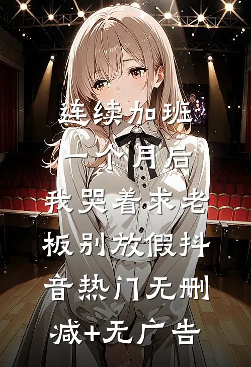 连续加班一个月后，我哭着求老板别放假抖音热门无删减+无广告