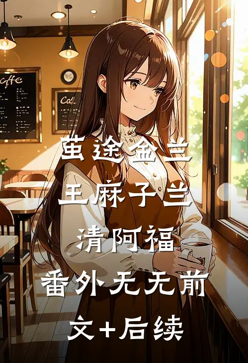 茧途金兰:王麻子兰清阿福: 番外无无前文+后续