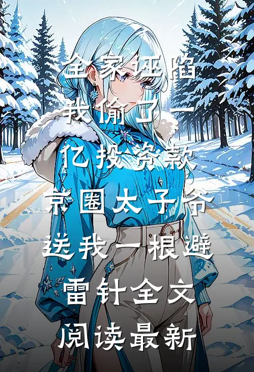 全家诬陷我偷了一亿投资款，京圈太子爷送我一根避雷针全文阅读最新