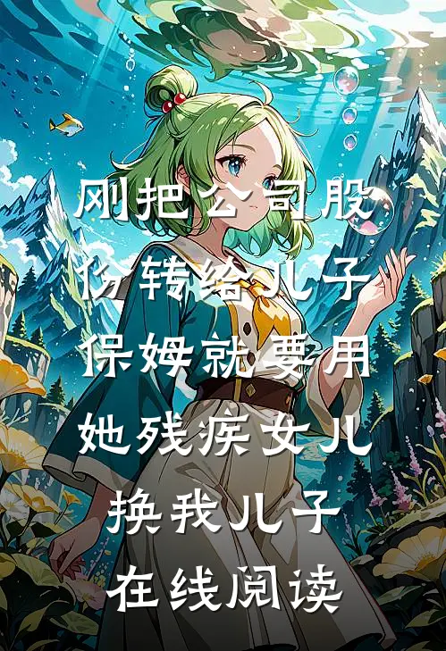刚把公司股份转给儿子，保姆就要用她残疾女儿换我儿子在线阅读