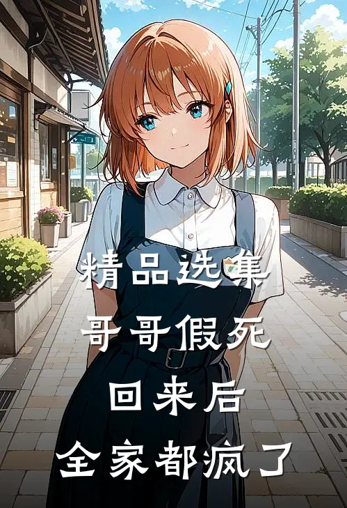 精品选集哥哥假死回来后，全家都疯了