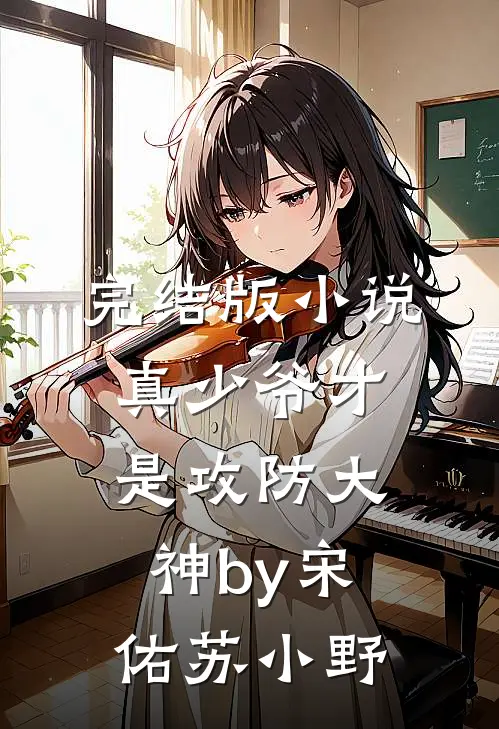 完结版小说真少爷才是攻防大神by宋佑苏小野