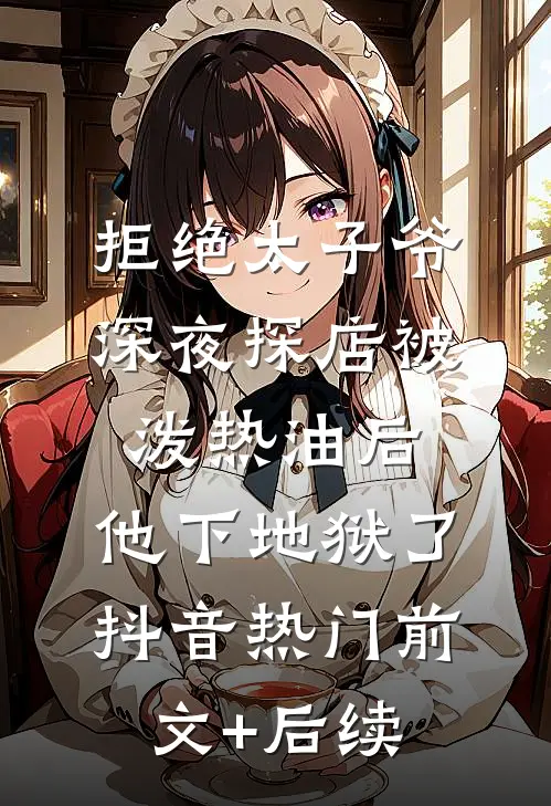 拒绝太子爷深夜探店被泼热油后，他下地狱了抖音热门前文+后续