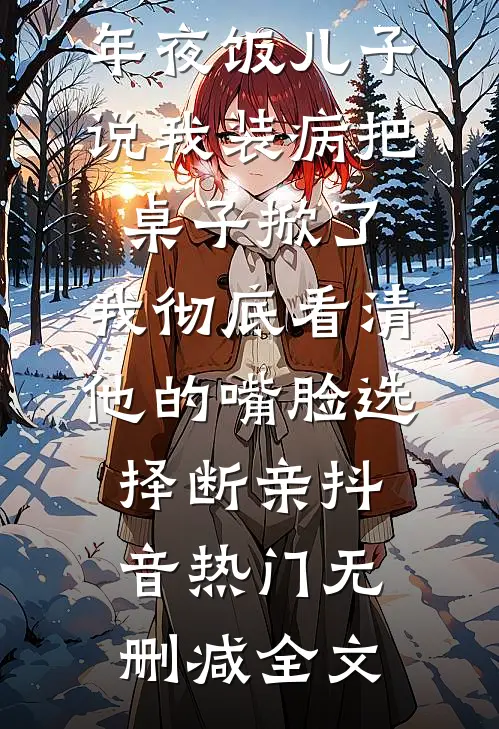 年夜饭儿子说我装病把桌子掀了，我彻底看清他的嘴脸选择断亲抖音热门无删减全文