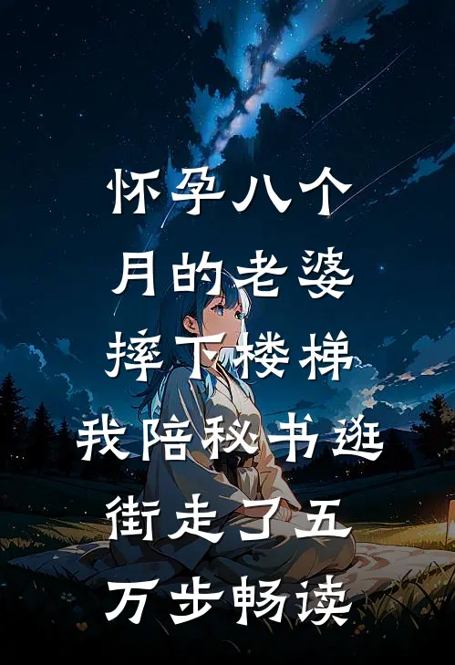 怀孕八个月的老婆摔下楼梯，我陪秘书逛街走了五万步畅读