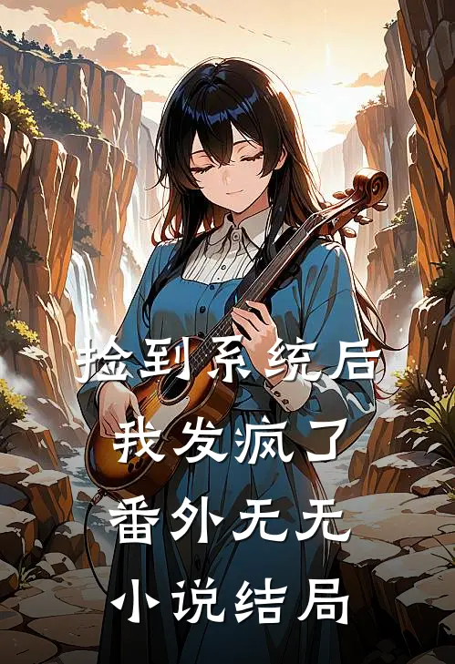 捡到系统后我发疯了： 番外无无小说结局