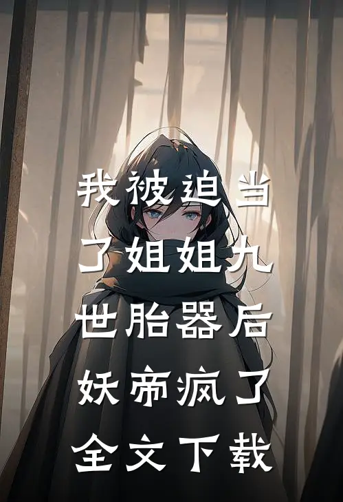 我被迫当了姐姐九世胎器后，妖帝疯了全文下载