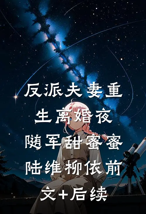 反派夫妻重生离婚夜，随军甜蜜蜜陆维柳依前文+后续