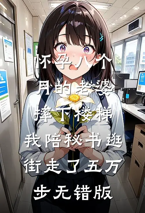 怀孕八个月的老婆摔下楼梯，我陪秘书逛街走了五万步无错版