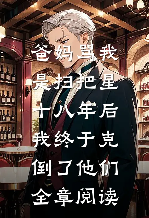 爸妈骂我是扫把星，十八年后我终于克倒了他们全章阅读