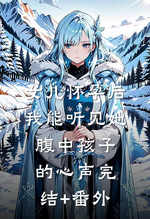 女儿怀孕后，我能听见她腹中孩子的心声完结+番外