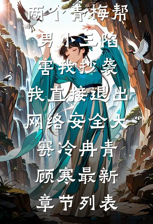 两个青梅帮男小三陷害我抄袭，我直接退出网络安全大赛冷冉青顾寒最新章节列表
