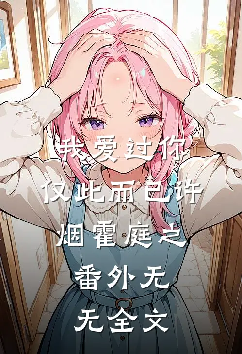我爱过你，仅此而已许烟霍庭之： 番外无无全文