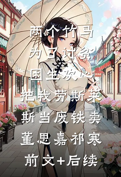 两个竹马为了讨贫困生欢心，把我劳斯莱斯当废铁卖董思嘉祁寒前文+后续