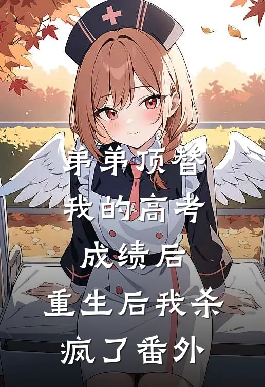 弟弟顶替我的高考成绩后，重生后我杀疯了番外