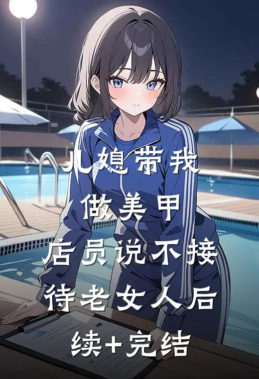 儿媳带我做美甲，店员说不接待老女人后续+完结