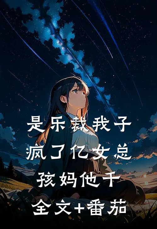 是乐裁我子疯了亿女总孩妈他千，全文+番茄