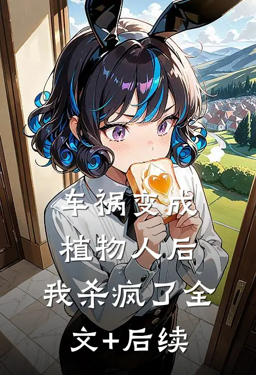 车祸变成植物人后，我杀疯了全文+后续