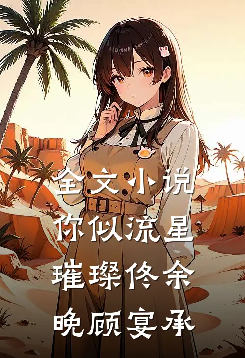 全文小说你似流星璀璨佟余晚顾宴承