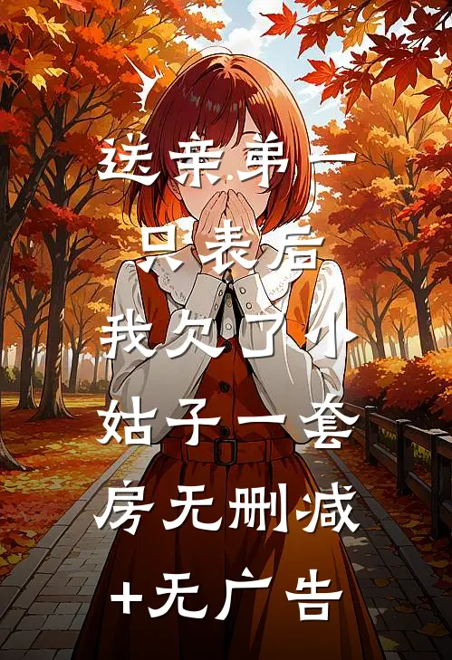 送亲弟一只表后，我欠了小姑子一套房无删减+无广告