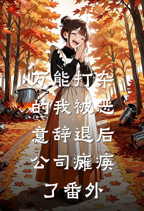 万能打杂的我被恶意辞退后，公司瘫痪了 番外