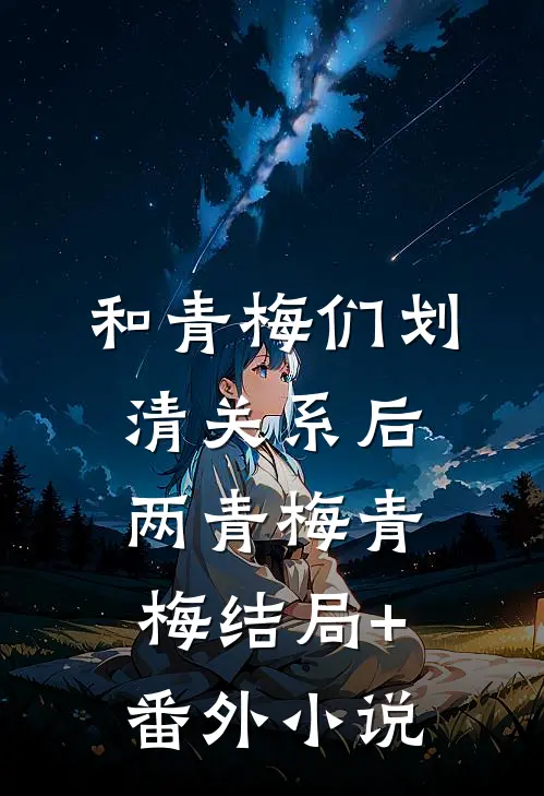 和青梅们划清关系后两青梅青梅结局+番外小说