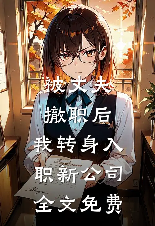 被丈夫撤职后，我转身入职新公司全文免费