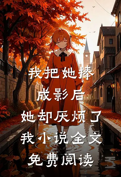 我把她捧成影后，她却厌烦了我小说全文免费阅读