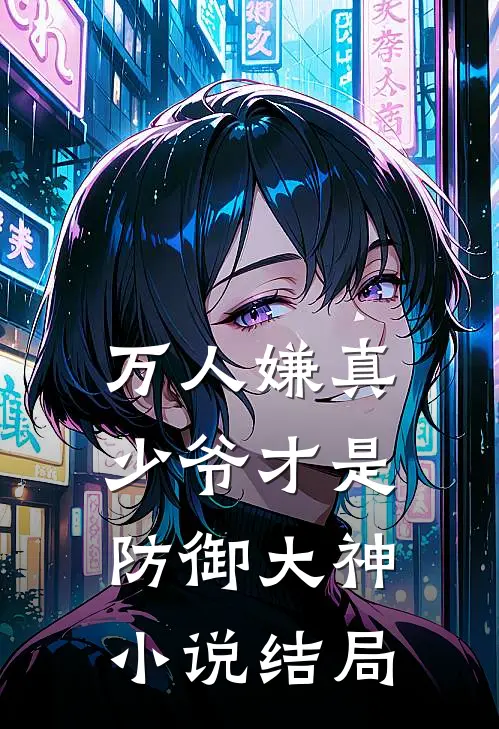 万人嫌真少爷才是防御大神小说结局